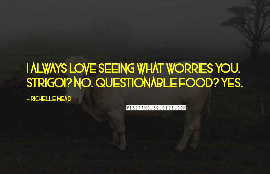 Richelle Mead Quotes: I always love seeing what worries you. Strigoi? No. Questionable food? Yes.