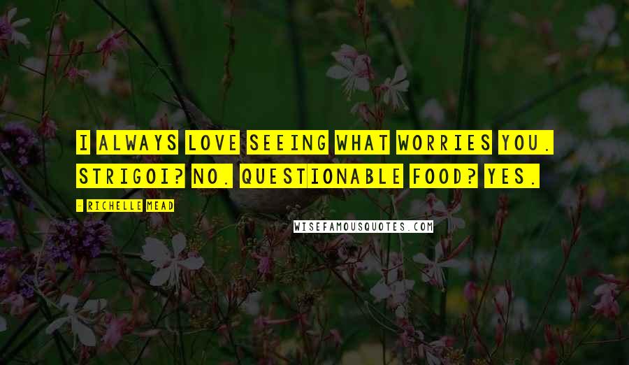 Richelle Mead Quotes: I always love seeing what worries you. Strigoi? No. Questionable food? Yes.