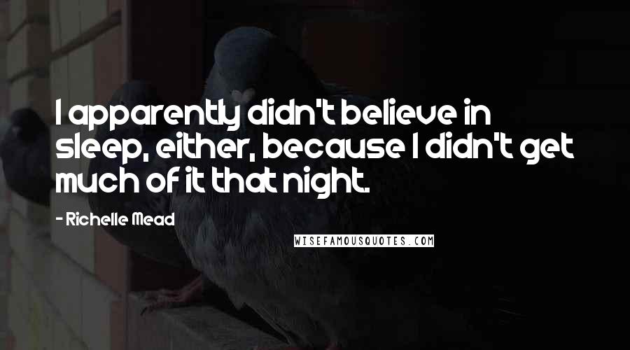 Richelle Mead Quotes: I apparently didn't believe in sleep, either, because I didn't get much of it that night.