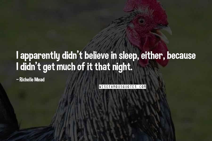 Richelle Mead Quotes: I apparently didn't believe in sleep, either, because I didn't get much of it that night.