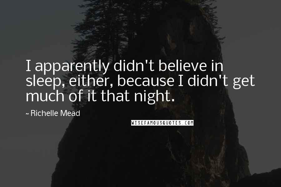 Richelle Mead Quotes: I apparently didn't believe in sleep, either, because I didn't get much of it that night.