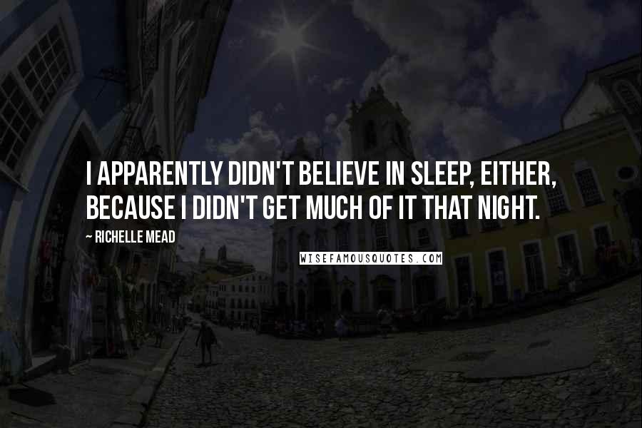 Richelle Mead Quotes: I apparently didn't believe in sleep, either, because I didn't get much of it that night.