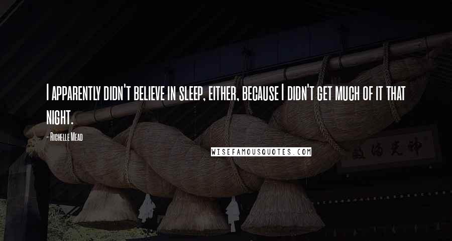 Richelle Mead Quotes: I apparently didn't believe in sleep, either, because I didn't get much of it that night.