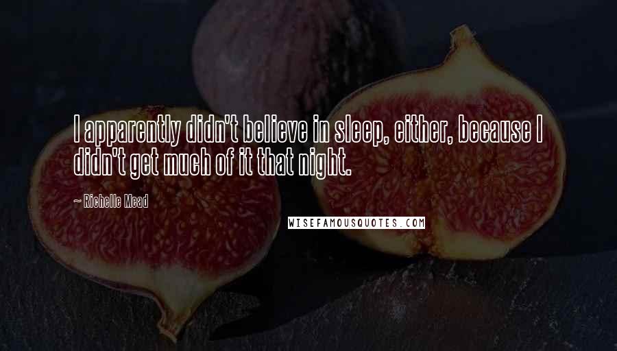 Richelle Mead Quotes: I apparently didn't believe in sleep, either, because I didn't get much of it that night.