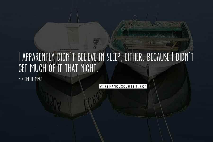 Richelle Mead Quotes: I apparently didn't believe in sleep, either, because I didn't get much of it that night.