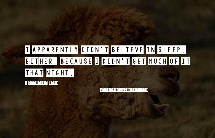 Richelle Mead Quotes: I apparently didn't believe in sleep, either, because I didn't get much of it that night.