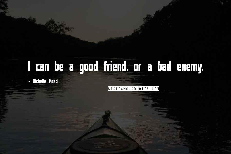 Richelle Mead Quotes: I can be a good friend, or a bad enemy.