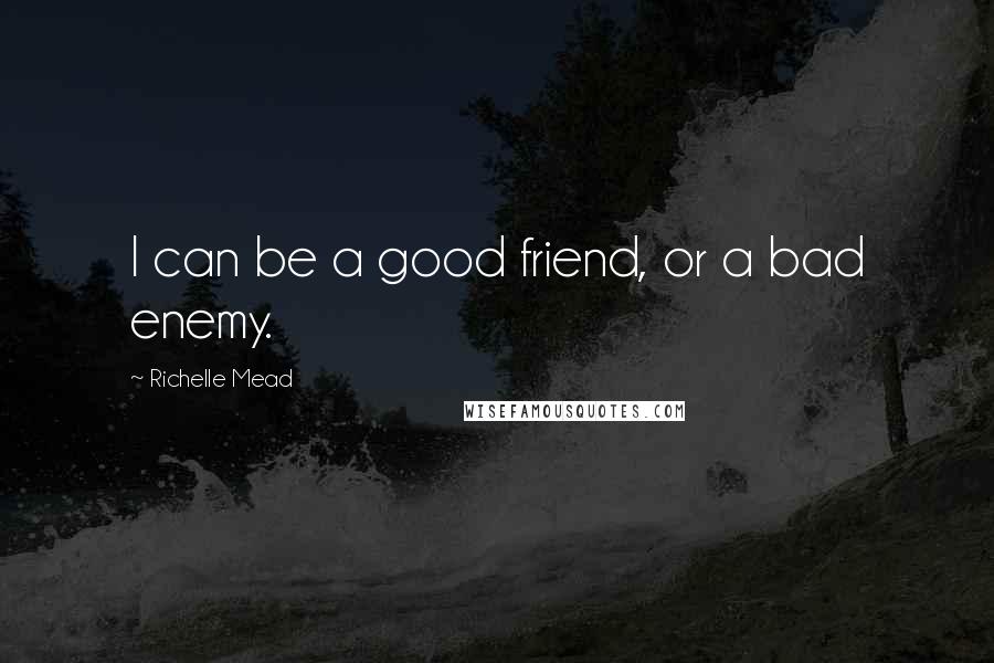 Richelle Mead Quotes: I can be a good friend, or a bad enemy.