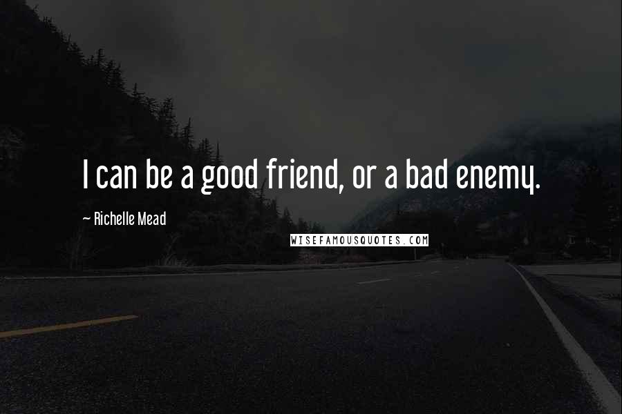 Richelle Mead Quotes: I can be a good friend, or a bad enemy.