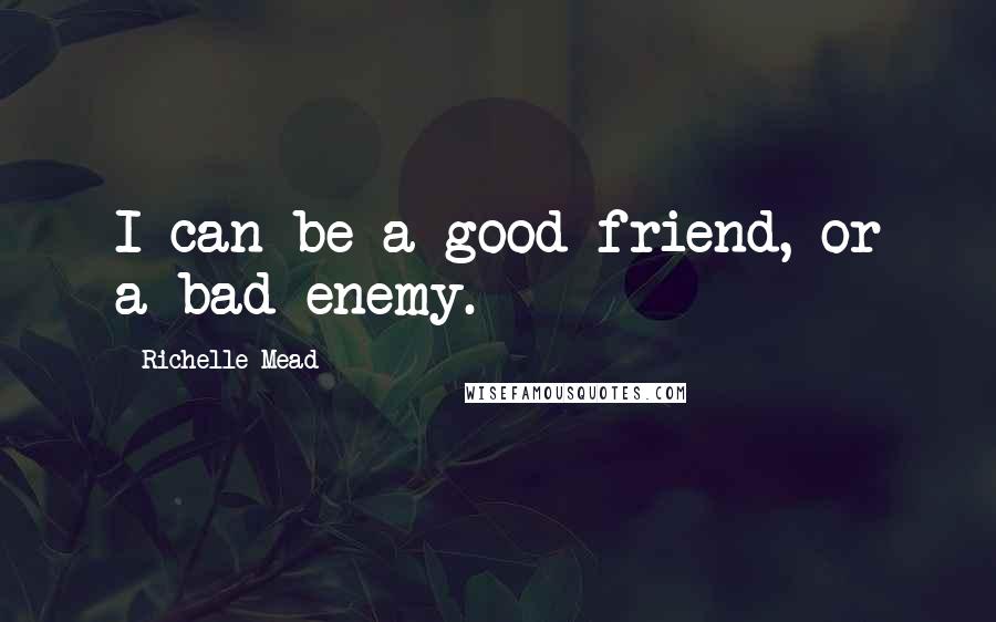 Richelle Mead Quotes: I can be a good friend, or a bad enemy.