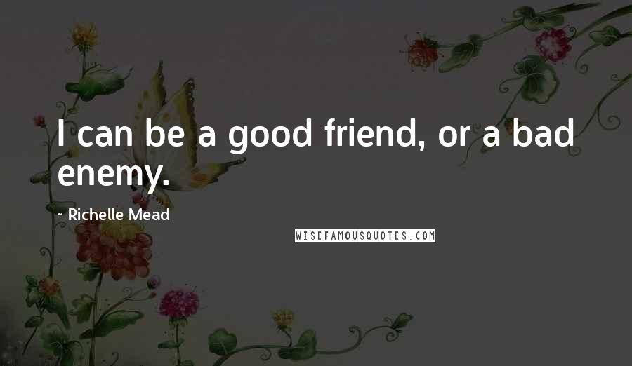 Richelle Mead Quotes: I can be a good friend, or a bad enemy.