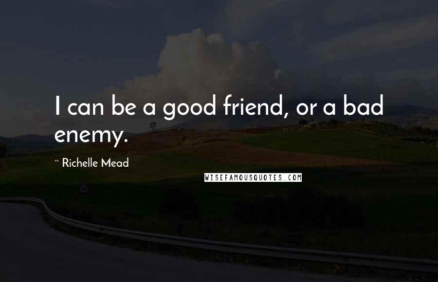 Richelle Mead Quotes: I can be a good friend, or a bad enemy.