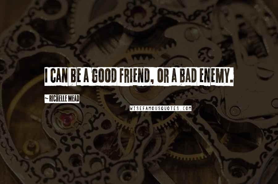 Richelle Mead Quotes: I can be a good friend, or a bad enemy.