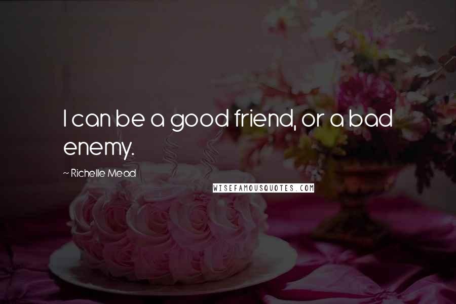 Richelle Mead Quotes: I can be a good friend, or a bad enemy.