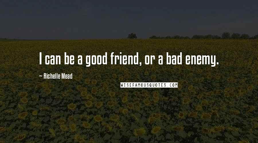 Richelle Mead Quotes: I can be a good friend, or a bad enemy.