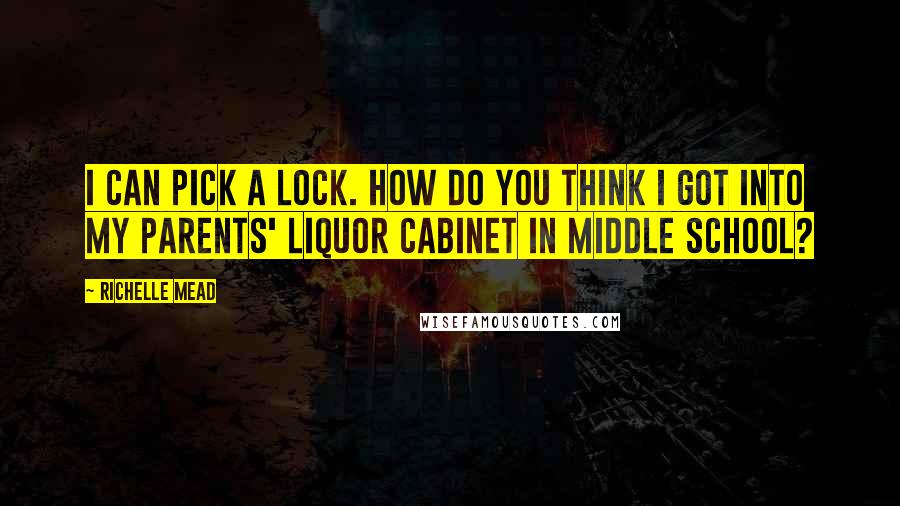 Richelle Mead Quotes: I can pick a lock. How do you think I got into my parents' liquor cabinet in middle school?