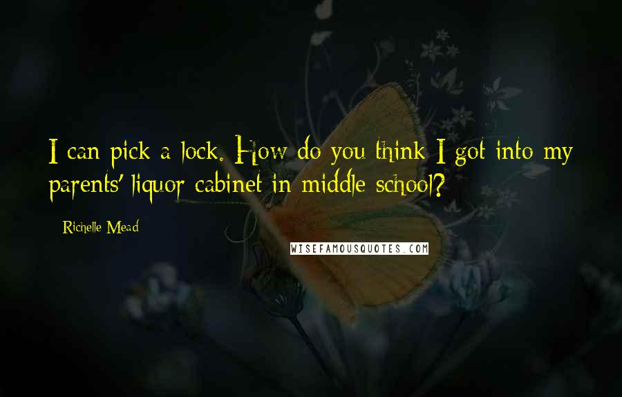Richelle Mead Quotes: I can pick a lock. How do you think I got into my parents' liquor cabinet in middle school?