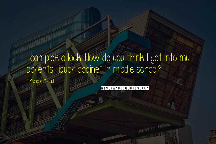 Richelle Mead Quotes: I can pick a lock. How do you think I got into my parents' liquor cabinet in middle school?