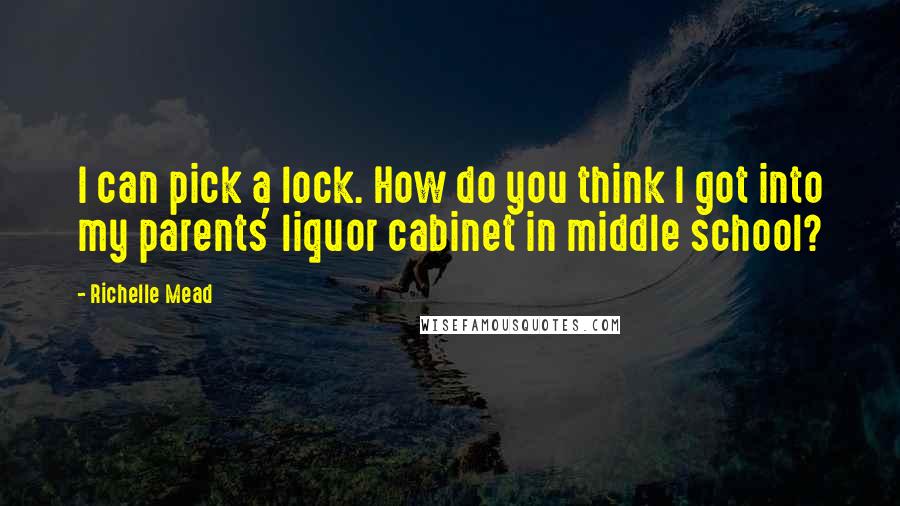 Richelle Mead Quotes: I can pick a lock. How do you think I got into my parents' liquor cabinet in middle school?