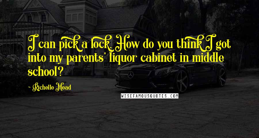 Richelle Mead Quotes: I can pick a lock. How do you think I got into my parents' liquor cabinet in middle school?