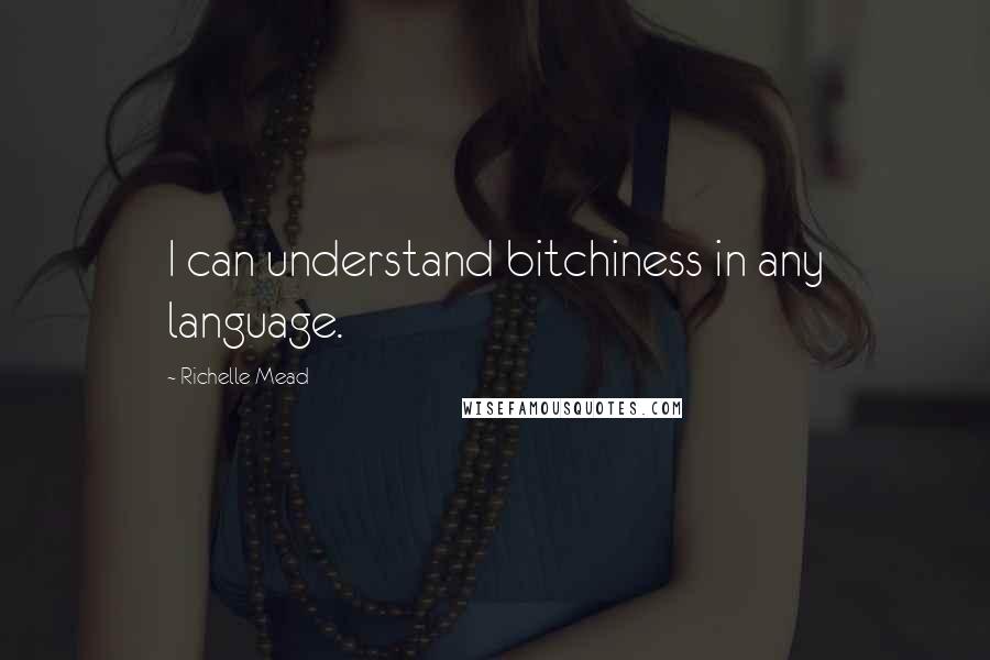 Richelle Mead Quotes: I can understand bitchiness in any language.