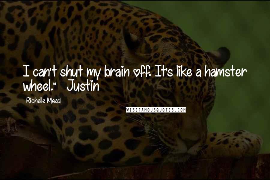 Richelle Mead Quotes: I can't shut my brain off. It's like a hamster wheel." ~ Justin