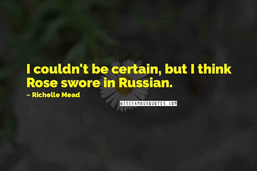 Richelle Mead Quotes: I couldn't be certain, but I think Rose swore in Russian.