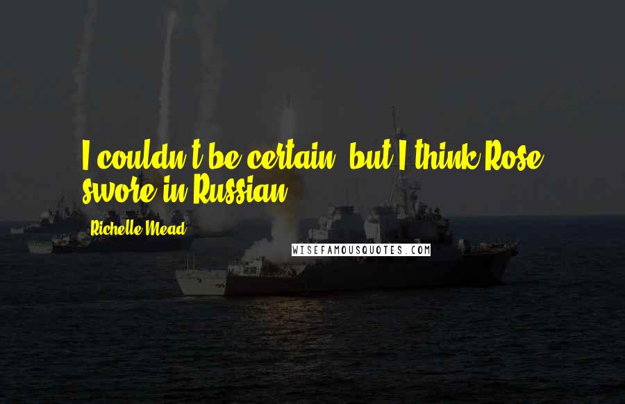Richelle Mead Quotes: I couldn't be certain, but I think Rose swore in Russian.
