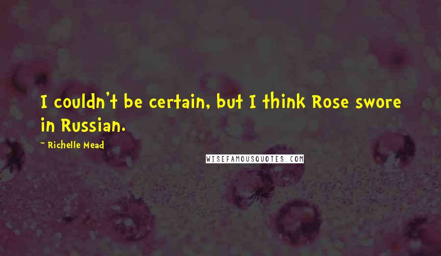 Richelle Mead Quotes: I couldn't be certain, but I think Rose swore in Russian.