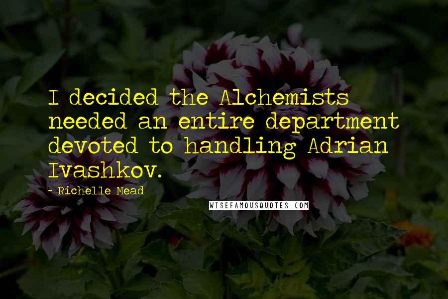 Richelle Mead Quotes: I decided the Alchemists needed an entire department devoted to handling Adrian Ivashkov.