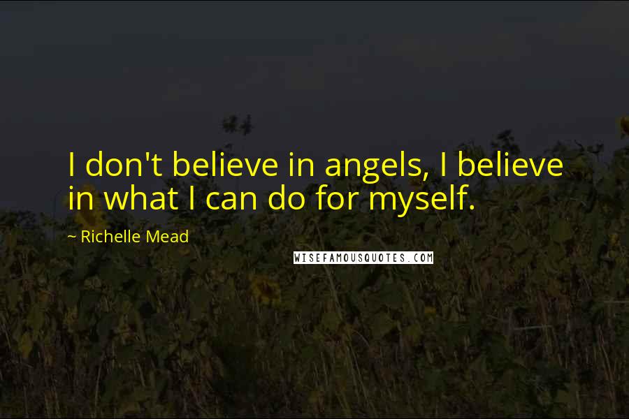 Richelle Mead Quotes: I don't believe in angels, I believe in what I can do for myself.