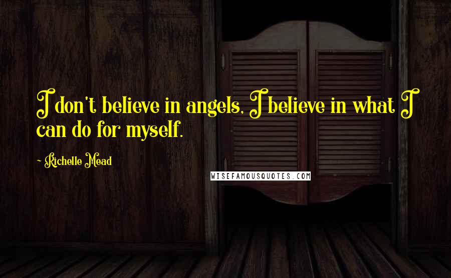 Richelle Mead Quotes: I don't believe in angels, I believe in what I can do for myself.