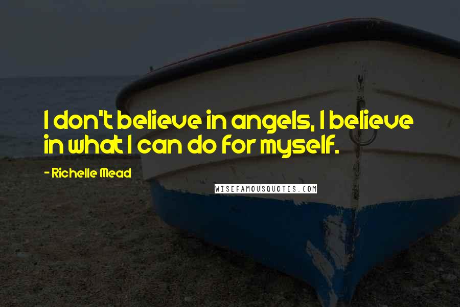 Richelle Mead Quotes: I don't believe in angels, I believe in what I can do for myself.