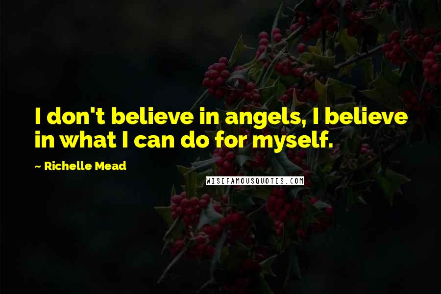 Richelle Mead Quotes: I don't believe in angels, I believe in what I can do for myself.