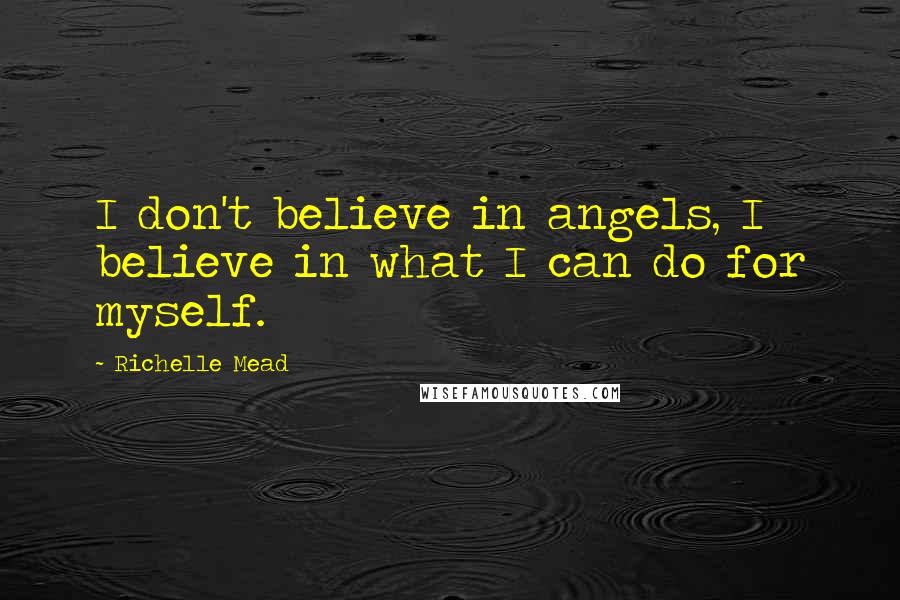 Richelle Mead Quotes: I don't believe in angels, I believe in what I can do for myself.