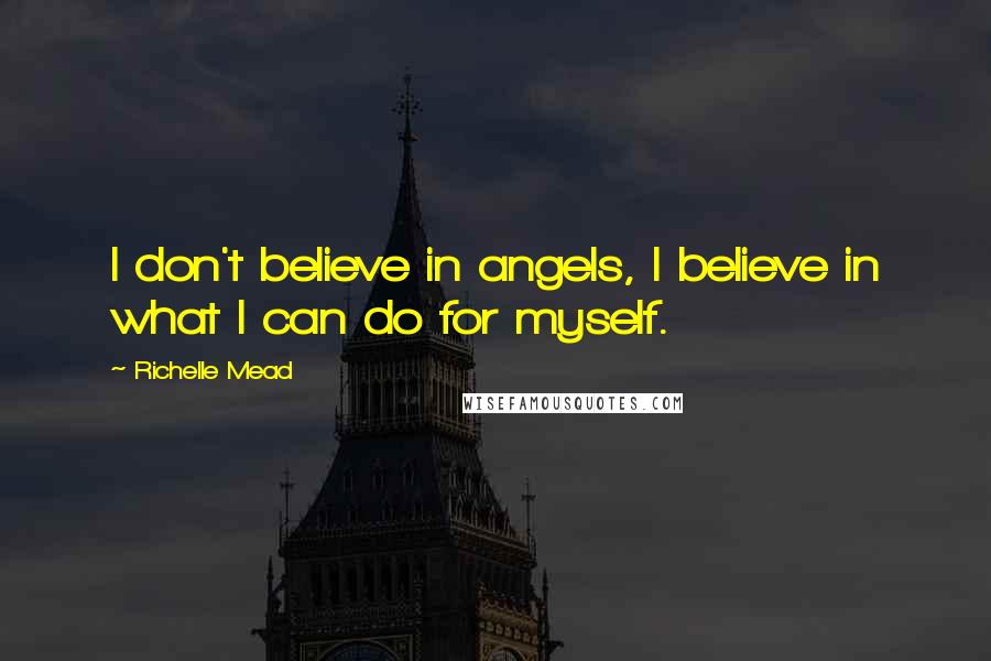 Richelle Mead Quotes: I don't believe in angels, I believe in what I can do for myself.