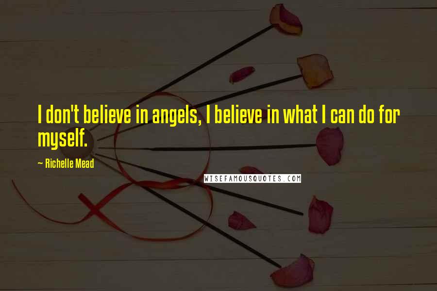 Richelle Mead Quotes: I don't believe in angels, I believe in what I can do for myself.