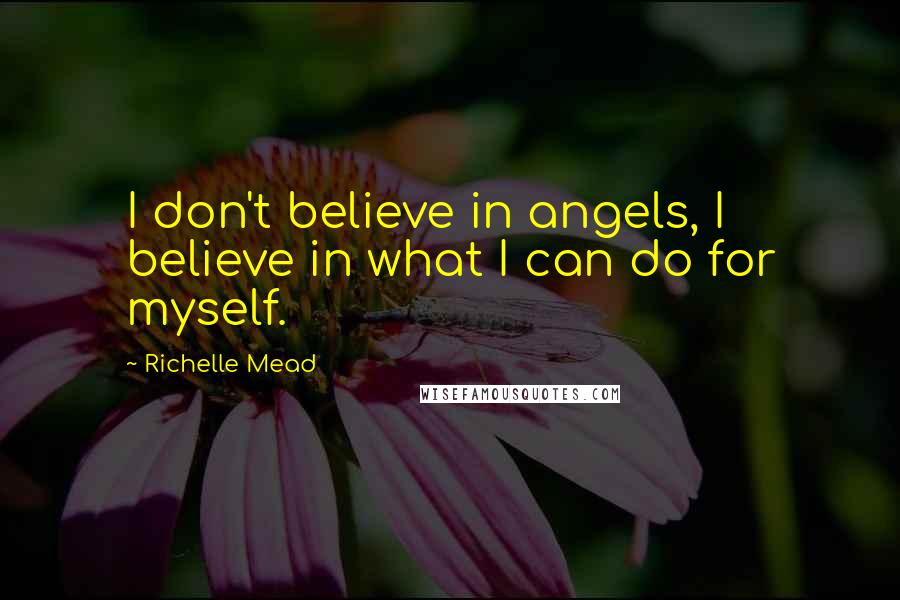Richelle Mead Quotes: I don't believe in angels, I believe in what I can do for myself.