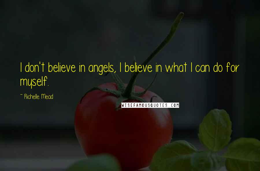 Richelle Mead Quotes: I don't believe in angels, I believe in what I can do for myself.