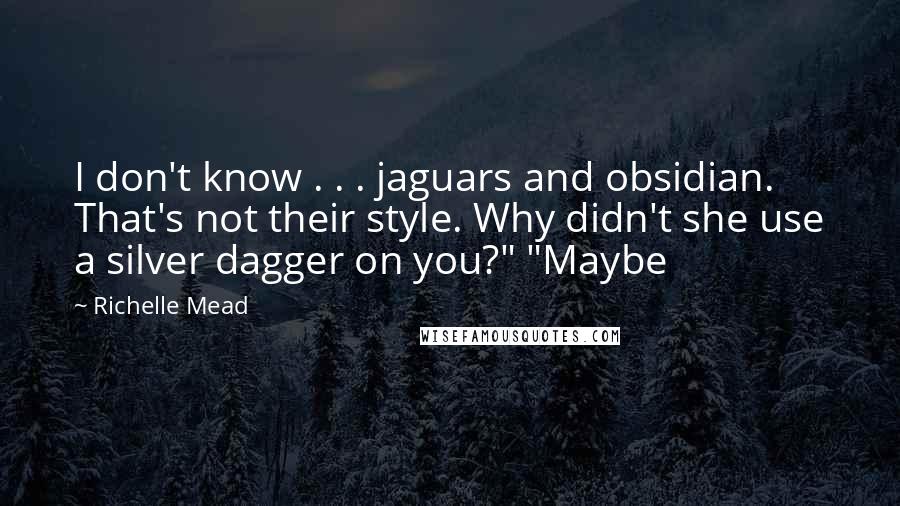 Richelle Mead Quotes: I don't know . . . jaguars and obsidian. That's not their style. Why didn't she use a silver dagger on you?" "Maybe