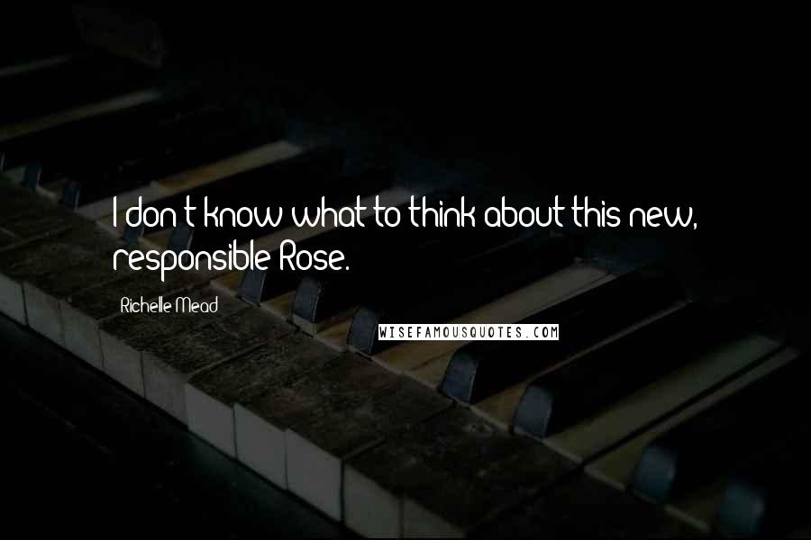 Richelle Mead Quotes: I don't know what to think about this new, responsible Rose.