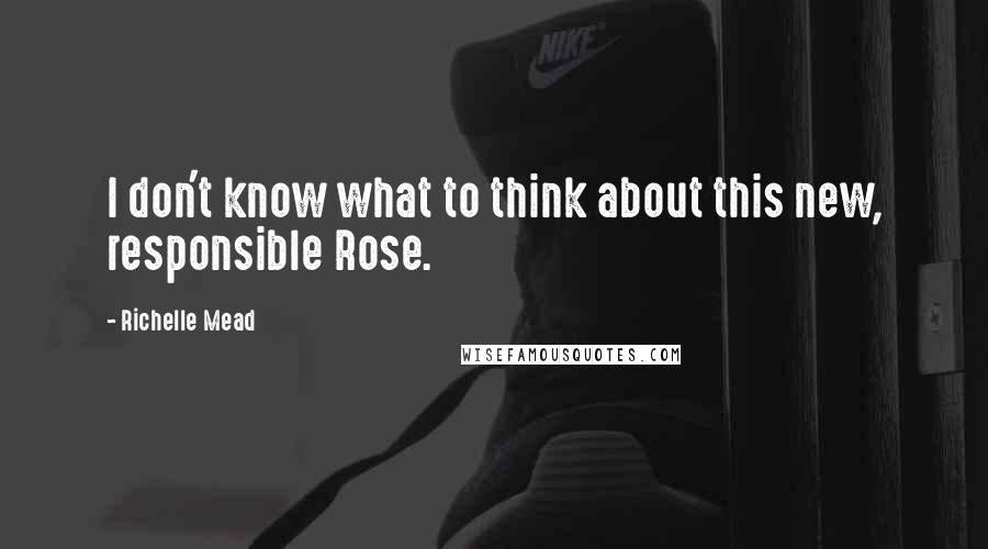 Richelle Mead Quotes: I don't know what to think about this new, responsible Rose.