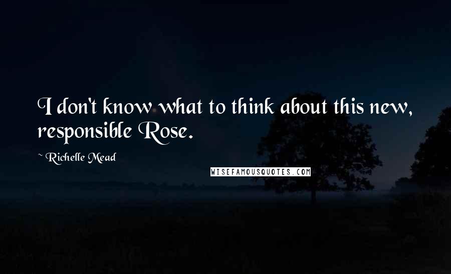 Richelle Mead Quotes: I don't know what to think about this new, responsible Rose.