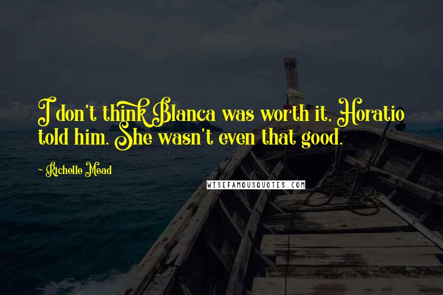 Richelle Mead Quotes: I don't think Blanca was worth it, Horatio told him. She wasn't even that good.