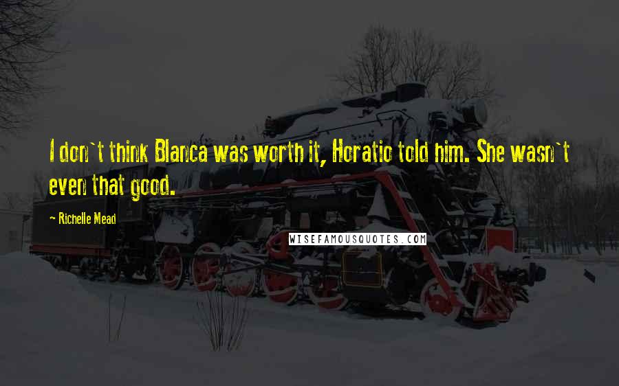 Richelle Mead Quotes: I don't think Blanca was worth it, Horatio told him. She wasn't even that good.