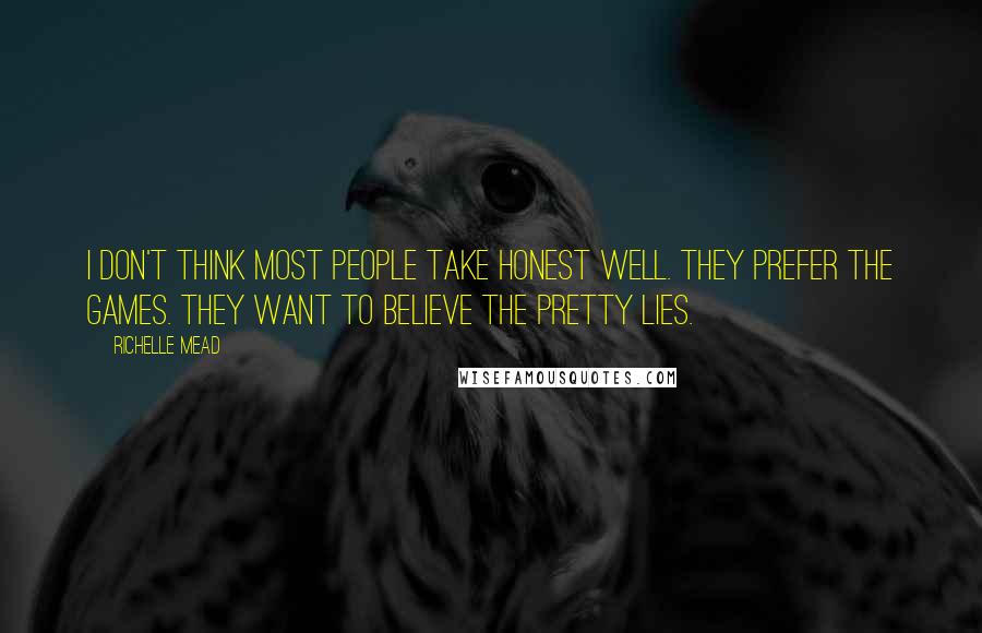 Richelle Mead Quotes: I don't think most people take honest well. They prefer the games. They want to believe the pretty lies.