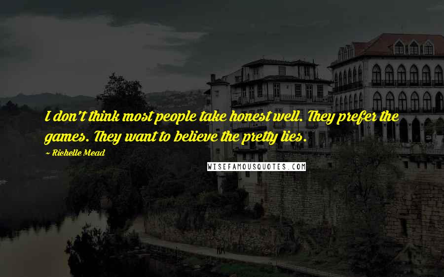 Richelle Mead Quotes: I don't think most people take honest well. They prefer the games. They want to believe the pretty lies.