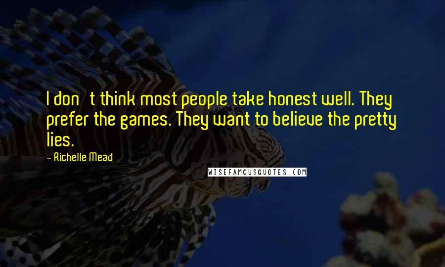Richelle Mead Quotes: I don't think most people take honest well. They prefer the games. They want to believe the pretty lies.