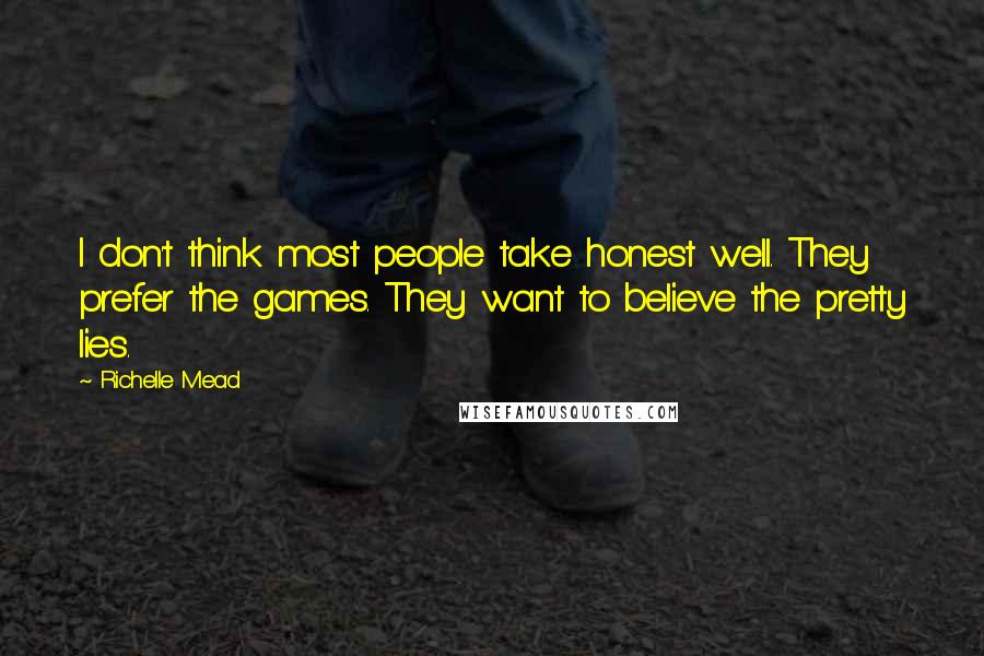 Richelle Mead Quotes: I don't think most people take honest well. They prefer the games. They want to believe the pretty lies.