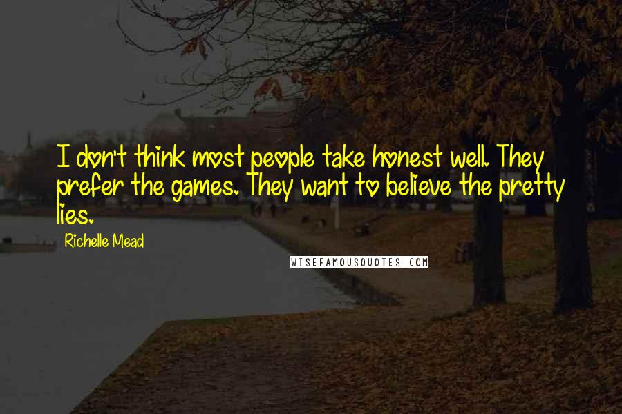 Richelle Mead Quotes: I don't think most people take honest well. They prefer the games. They want to believe the pretty lies.